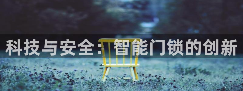 富联娱乐平台登录地址在哪里看：科技与安全：智能门锁的创新