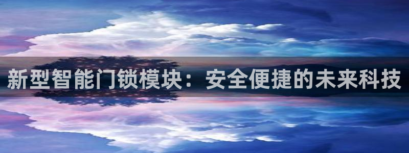 富联娱乐招商左原判官333OO：新型智能门锁模块：安全便捷的