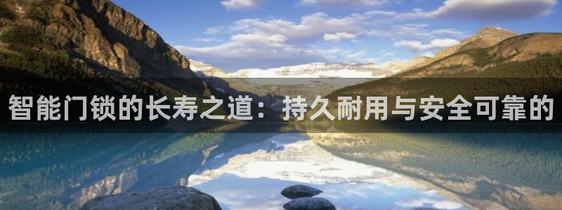富联娱乐官网首页下载：智能门锁的长寿之道：持久耐用与安全可靠