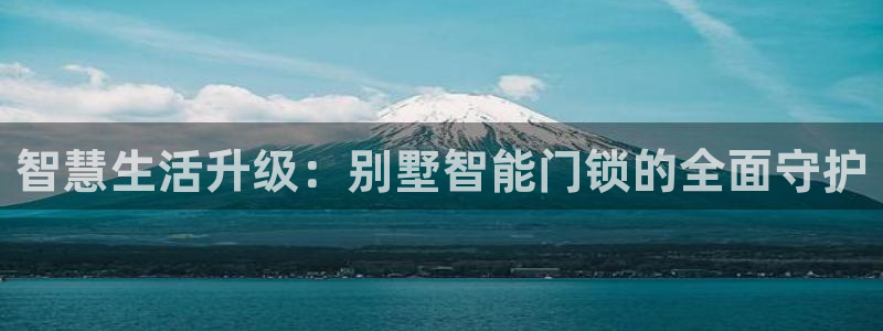 富联娱乐67五壹叁八：智慧生活升级：别墅智能门锁的全面守护