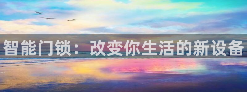 富联娱乐注册认判官333OO：智能门锁：改变你生活的新设备