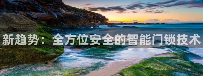 富联娱乐怎么样知乎账号：新趋势：全方位安全的智能门锁技术