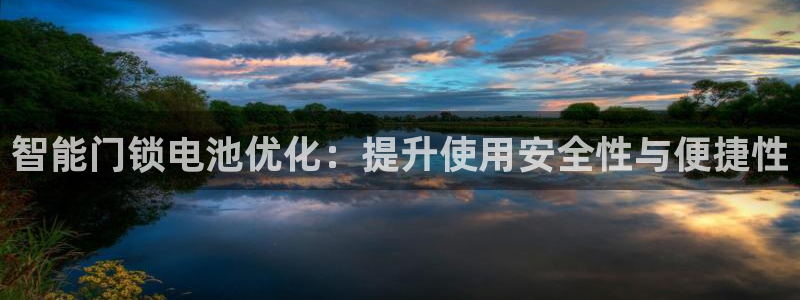 富联娱乐总代理电话号码：智能门锁电池优化：提升使用安全性与便
