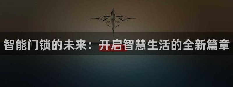 富联娱乐登录测试：智能门锁的未来：开启智慧生活的全新篇章