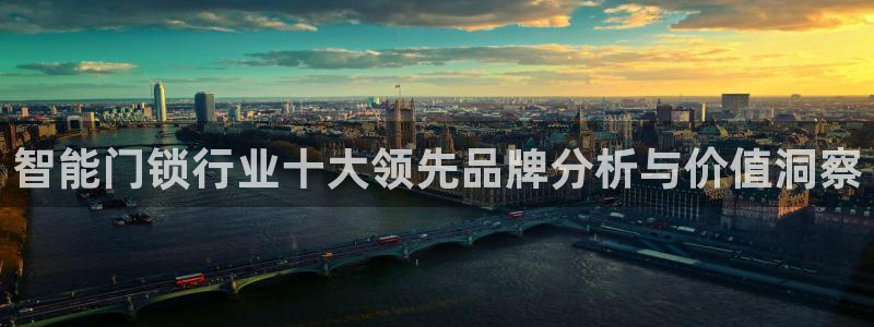 富联娱乐首页网址：智能门锁行业十大领先品牌分析与价值洞察