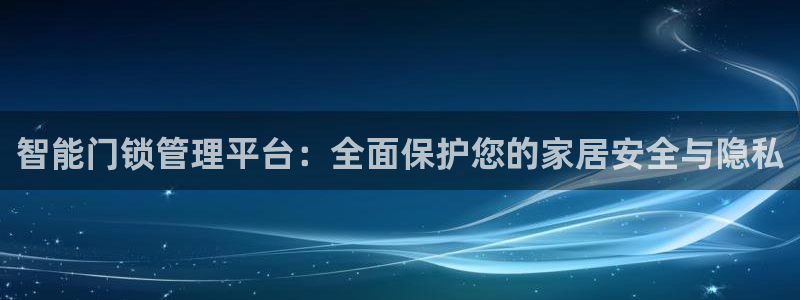 富联2娱乐资讯官网首页：智能门锁管理平台：全面保护您的家居安