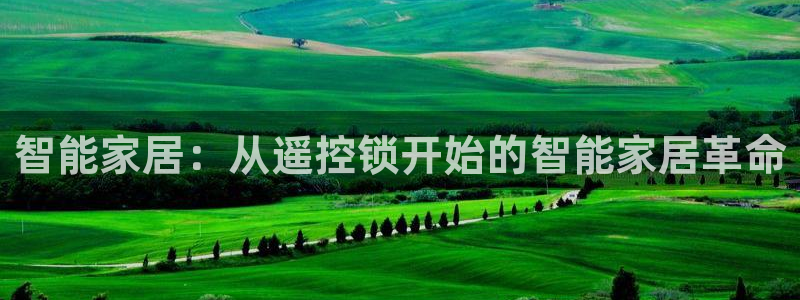 富联娱乐平台下载官网：智能家居：从遥控锁开始的智能家居革命
