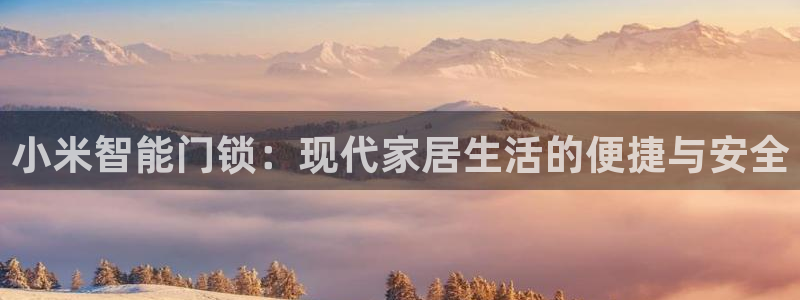 富联娱乐首页网站：小米智能门锁：现代家居生活的便捷与安全