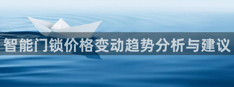 富联娱乐登录链接怎么弄到桌面：智能门锁价格变动趋势分析与建议