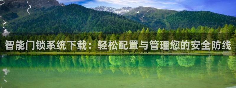 富联娱乐乞67五壹叁八：智能门锁系统下载：轻松配置与管理您的