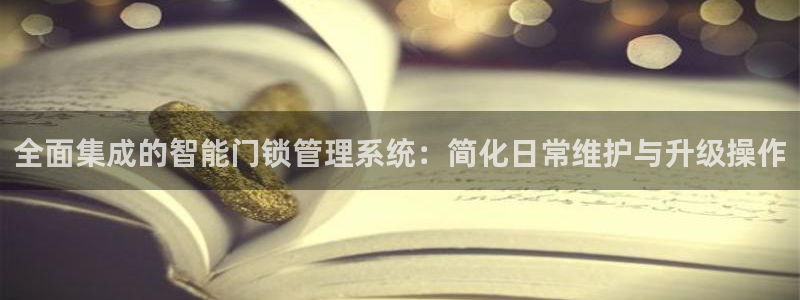 富联娱乐登录：全面集成的智能门锁管理系统：简化日常维护与升级