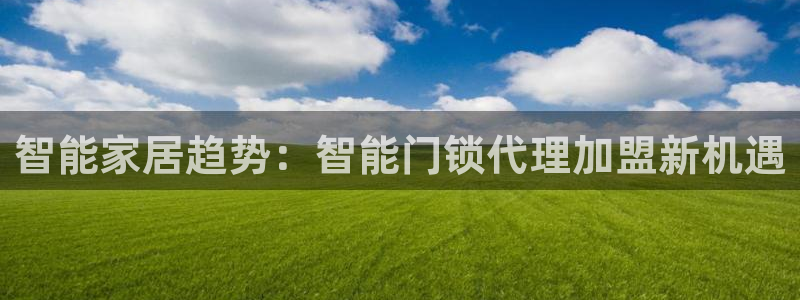 富联娱乐主管是什么职位：智能家居趋势：智能门锁代理加盟新机遇