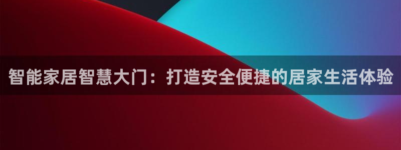 富联娱乐平台靠谱吗：智能家居智慧大门：打造安全便捷的居家生活