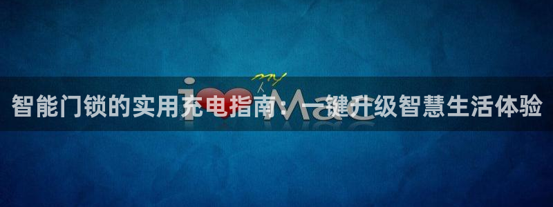 富联娱乐平台开户：智能门锁的实用充电指南：一键升级智慧生活体