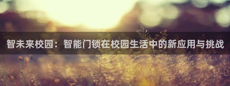 富联娱乐女团排名第几名：智未来校园：智能门锁在校园生活中的新