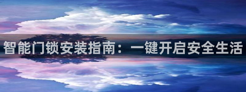 富联娱乐登录地址在哪里：智能门锁安装指南：一键开启安全生活