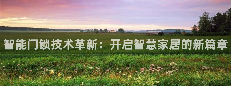 富联娱乐平台下载：智能门锁技术革新：开启智慧家居的新篇章