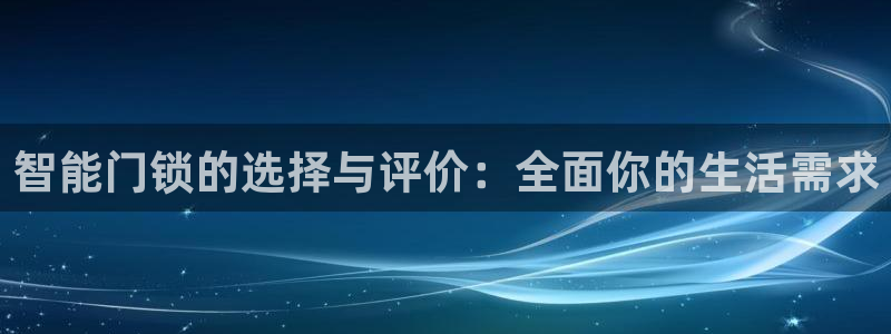 富联娱乐登录网址是什么：智能门锁的选择与评价：全面你的生活需