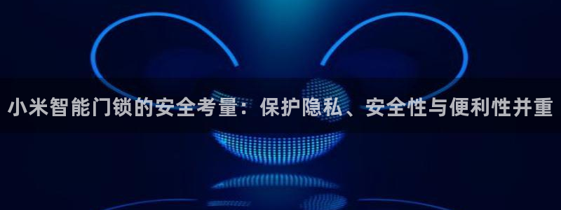 联富市场娱乐园：小米智能门锁的安全考量：保护隐私、安全性与便