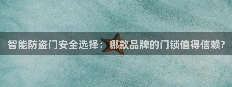 莱西联富娱乐：智能防盗门安全选择：哪款品牌的门锁值得信赖?