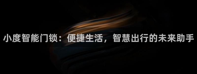 富联娱乐官方网站首页：小度智能门锁：便捷生活，智慧出行的未来