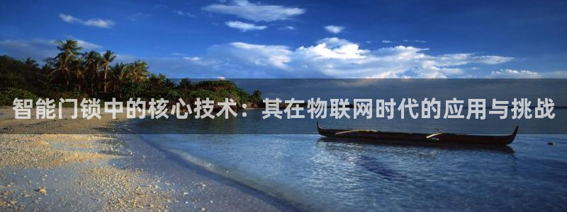 富联娱乐首页官网：智能门锁中的核心技术：其在物联网时代的应用