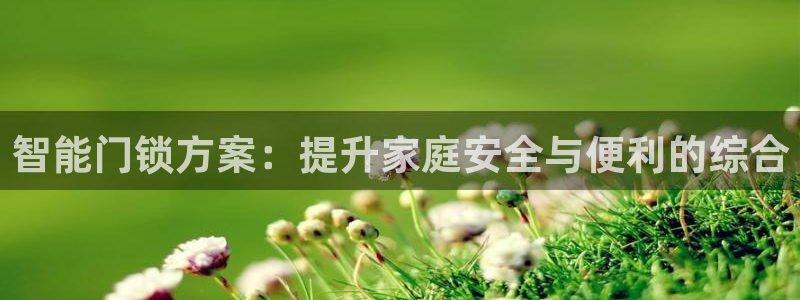 富联娱乐官网入口网址：智能门锁方案：提升家庭安全与便利的综合