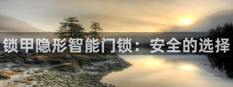 富联娱乐注册报判官333OO：锁甲隐形智能门锁：安全的选择