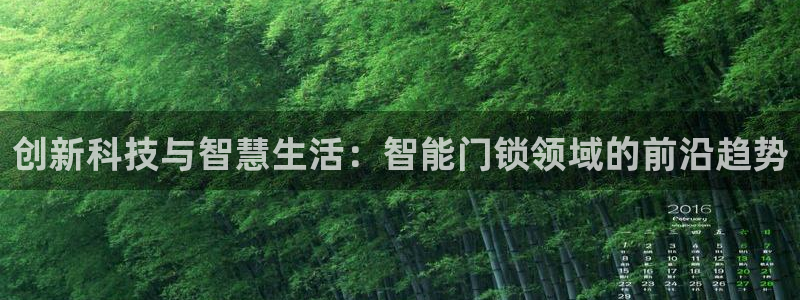 富联娱乐贴吧官网：创新科技与智慧生活：智能门锁领域的前沿趋势