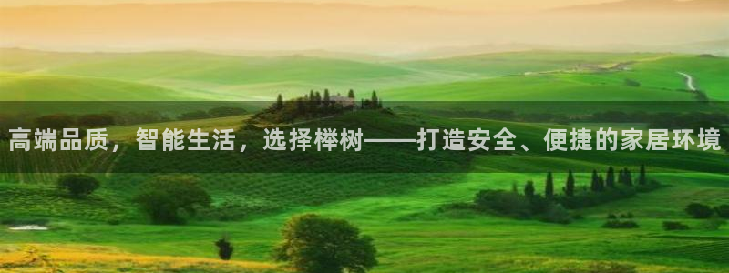 富联娱乐首页登录不上：高端品质，智能生活，选择榉树——打造安