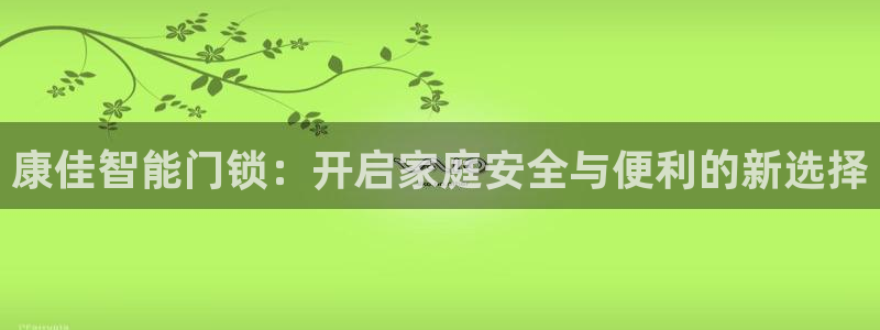 富联娱乐招商监判官333OO：康佳智能门锁：开启家庭安全与便