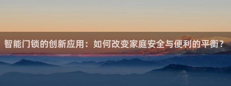 富联娱乐代理电话：智能门锁的创新应用：如何改变家庭安全与便利