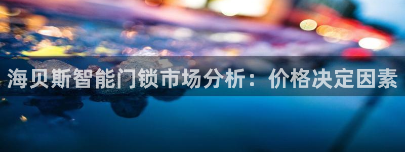 富联娱乐找u997.cn凤凰：海贝斯智能门锁市场分析：价格决