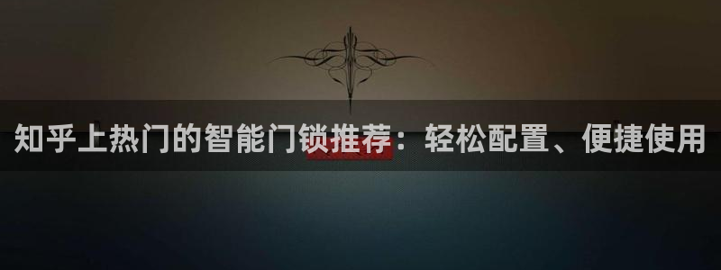 富联娱乐app更新不了：知乎上热门的智能门锁推荐：轻松配置、