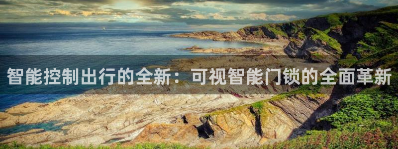 富联娱乐若七九九47：智能控制出行的全新：可视智能门锁的全面