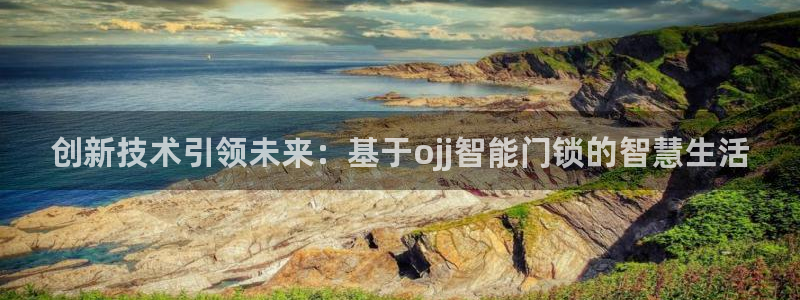 富联娱乐招熵：创新技术引领未来：基于ojj智能门锁的智慧生活