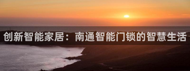 富联娱乐账号注册：创新智能家居：南通智能门锁的智慧生活