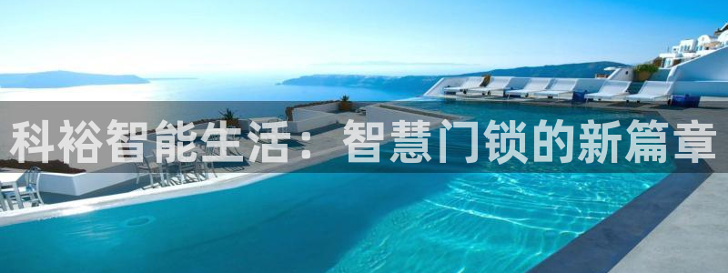 联富市场娱乐园：科裕智能生活：智慧门锁的新篇章