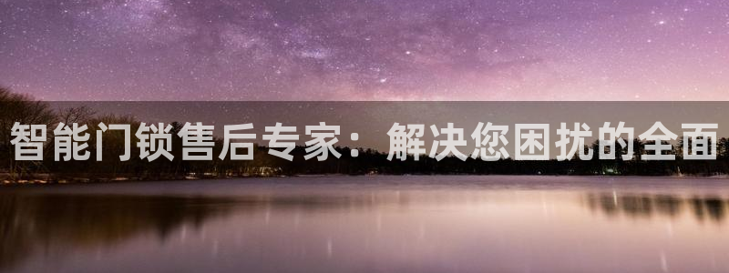 富联娱乐最新消息新闻：智能门锁售后专家：解决您困扰的全面