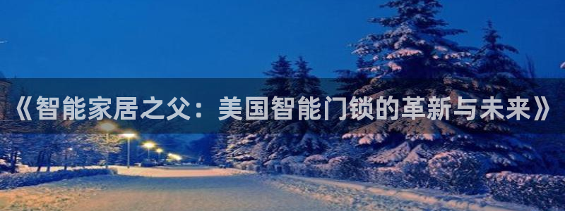 富联娱乐官方app下载：《智能家居之父：美国智能门锁的革新与