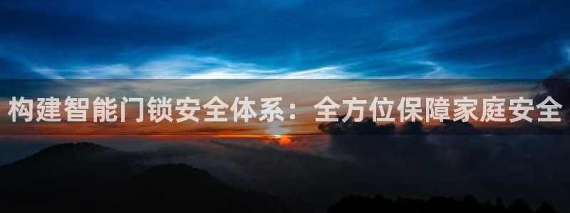 富联娱乐乃六七五一38：构建智能门锁安全体系：全方位保障家庭