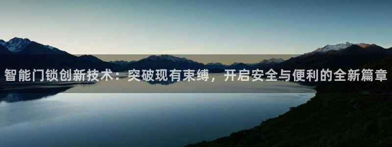 富联娱乐注册反判官333OO：智能门锁创新技术：突破现有束缚