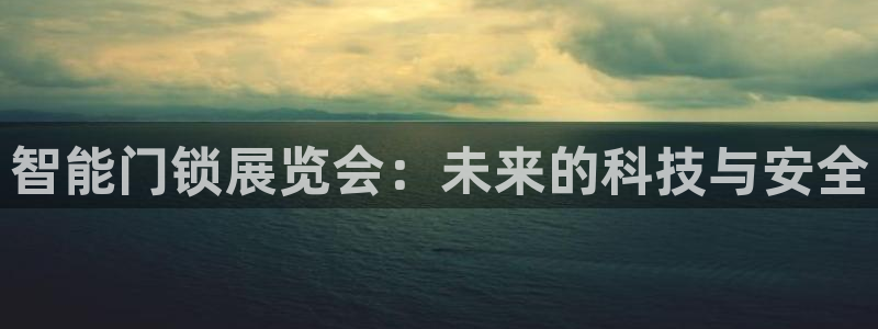 富联娱乐是什么公司电话：智能门锁展览会：未来的科技与安全