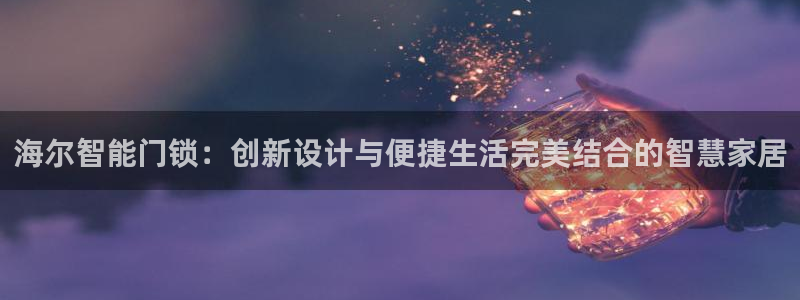 富联娱乐主营业务有哪些：海尔智能门锁：创新设计与便捷生活完美